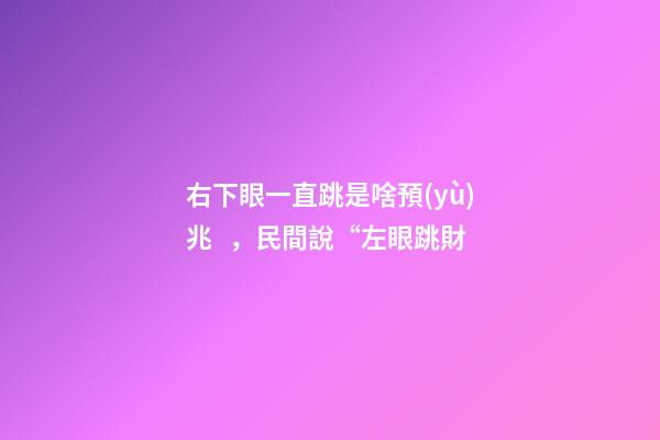 右下眼一直跳是啥預(yù)兆，民間說“左眼跳財-第1張-觀點-玄機(jī)派